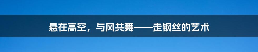 悬在高空，与风共舞——走钢丝的艺术