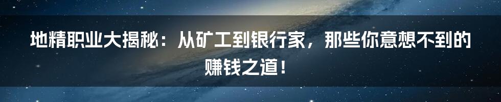 地精职业大揭秘:从矿工到银行家,那些你意想不到的赚钱之道!