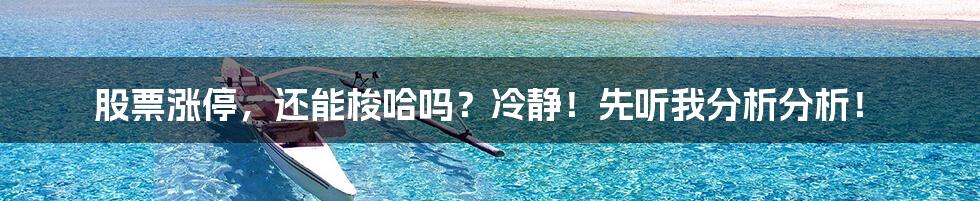 股票涨停,还能梭哈吗?冷静!先听我分析分析!