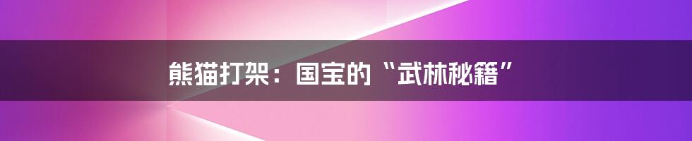 熊猫打架:国宝的“武林秘籍”
