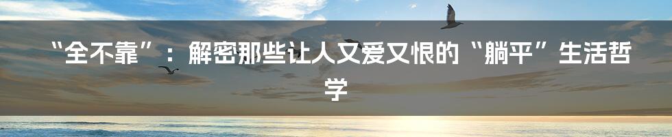 “全不靠”:解密那些让人又爱又恨的“躺平”生活哲学
