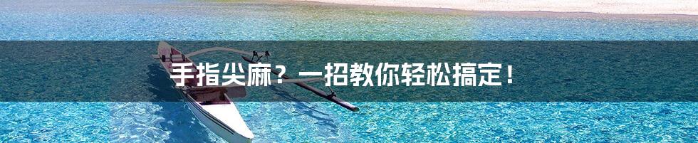 手指尖麻?一招教你轻松搞定!