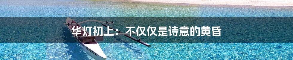 华灯初上:不仅仅是诗意的黄昏