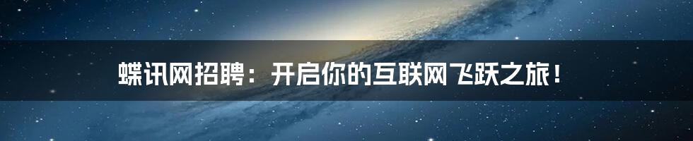 蝶讯网招聘:开启你的互联网飞跃之旅!