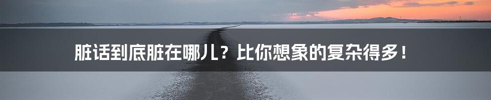 脏话到底脏在哪儿？比你想象的复杂得多！