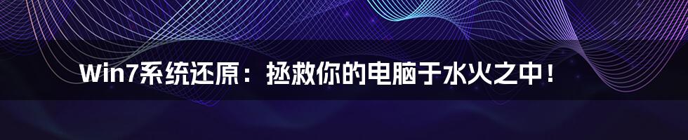 Win7系统还原：拯救你的电脑于水火之中！