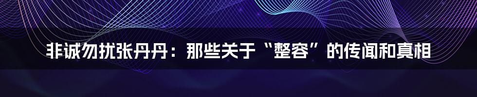 非诚勿扰张丹丹:那些关于“整容”的传闻和真相