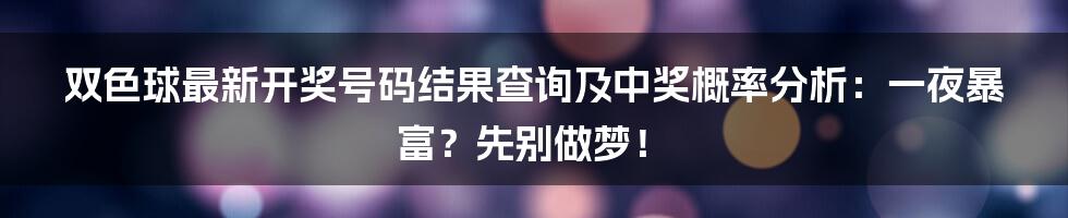 双色球最新开奖号码结果查询及中奖概率分析：一夜暴富？先别做梦！