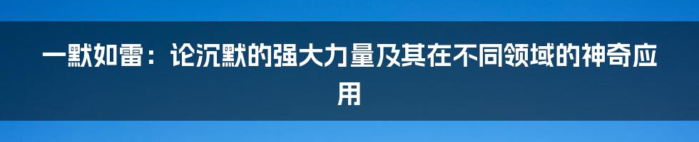 一默如雷:论沉默的强大力量及其在不同领域的神奇应用