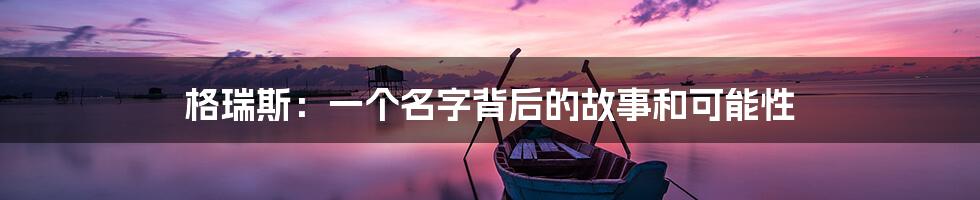 格瑞斯:一个名字背后的故事和可能性