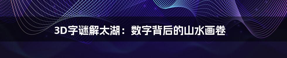 3D字谜解太湖:数字背后的山水画卷