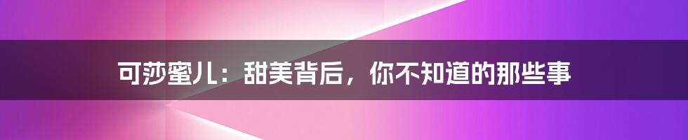 可莎蜜儿:甜美背后,你不知道的那些事