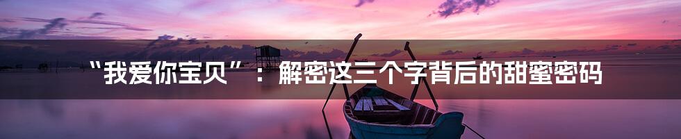 “我爱你宝贝”:解密这三个字背后的甜蜜密码