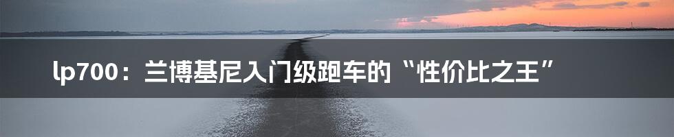 lp700:兰博基尼入门级跑车的“性价比之王”
