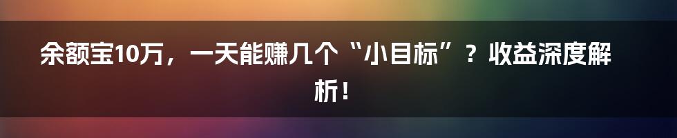 余额宝10万,一天能赚几个“小目标”?收益深度解析!