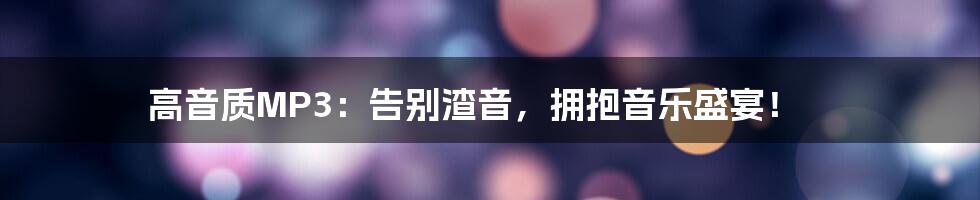高音质MP3:告别渣音,拥抱音乐盛宴!