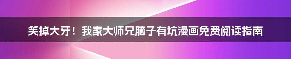 笑掉大牙!我家大师兄脑子有坑漫画免费阅读指南