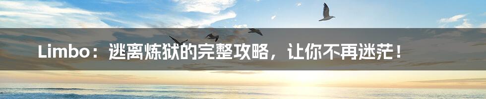 Limbo：逃离炼狱的完整攻略，让你不再迷茫！