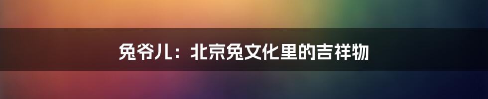 兔爷儿:北京兔文化里的吉祥物