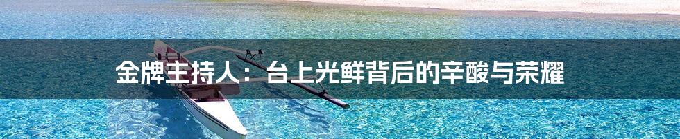 金牌主持人:台上光鲜背后的辛酸与荣耀