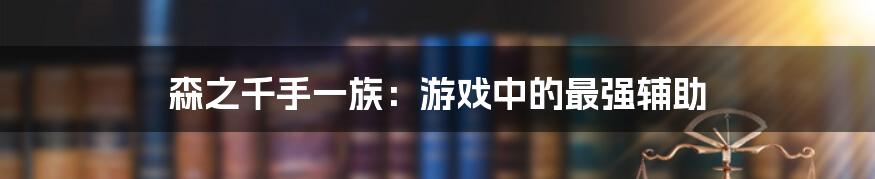 森之千手一族:游戏中的最强辅助