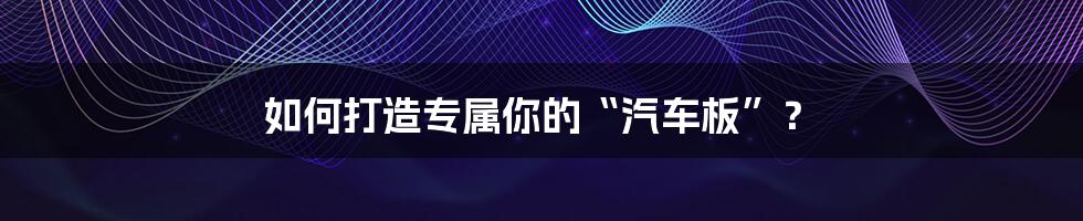 如何打造专属你的“汽车板”？