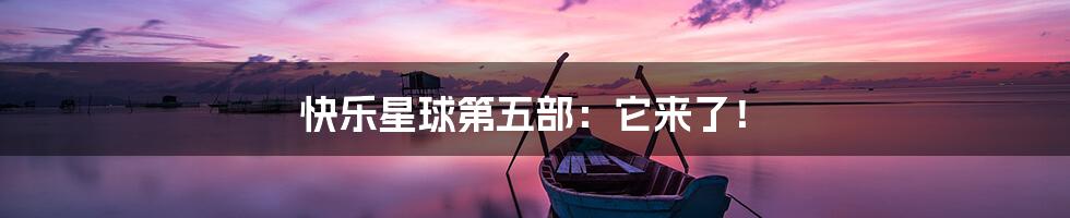 快乐星球第五部:它来了!
