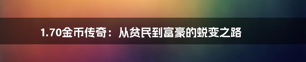 1.70金币传奇：从贫民到富豪的蜕变之路