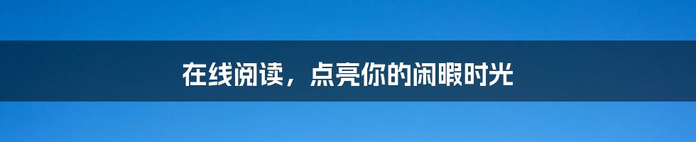在线阅读,点亮你的闲暇时光
