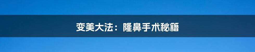 变美大法:隆鼻手术秘籍