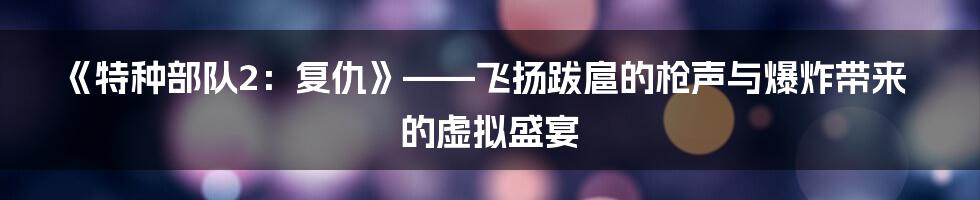 《特种部队2:复仇》——飞扬跋扈的枪声与爆炸带来的虚拟盛宴