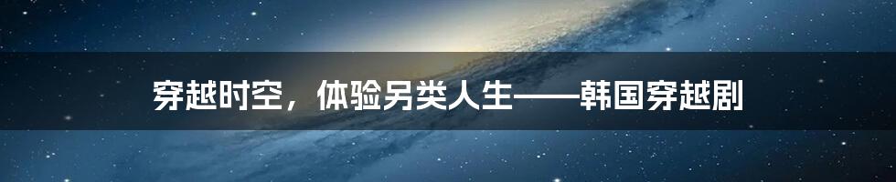 穿越时空，体验另类人生——韩国穿越剧