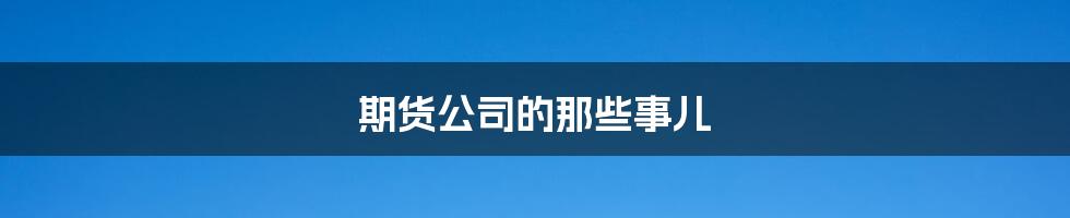 期货公司的那些事儿
