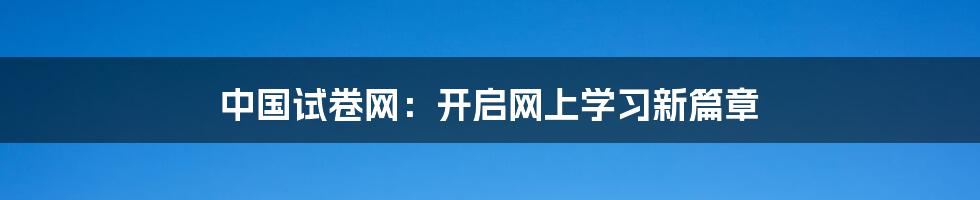 中国试卷网:开启网上学习新篇章