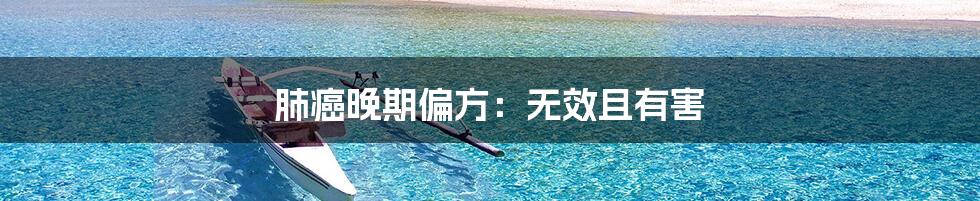 肺癌晚期偏方：无效且有害