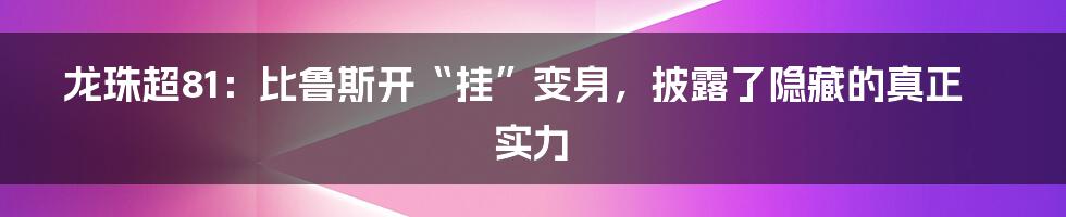 龙珠超81:比鲁斯开“挂”变身,披露了隐藏的真正实力