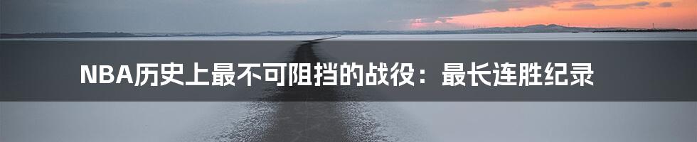 NBA历史上最不可阻挡的战役:最长连胜纪录