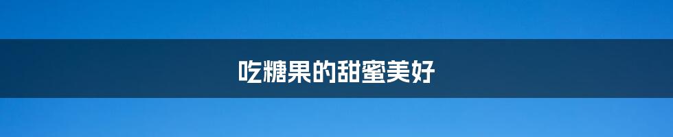 吃糖果的甜蜜美好