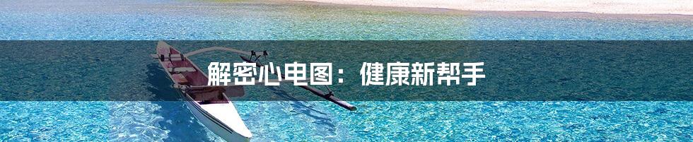 解密心电图:健康新帮手