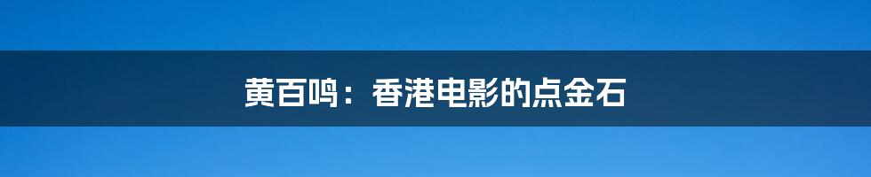 黄百鸣:香港电影的点金石