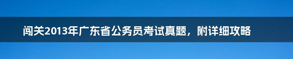 闯关2013年广东省公务员考试真题,附详细攻略