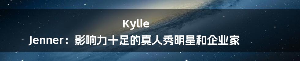 Kylie Jenner：影响力十足的真人秀明星和企业家
