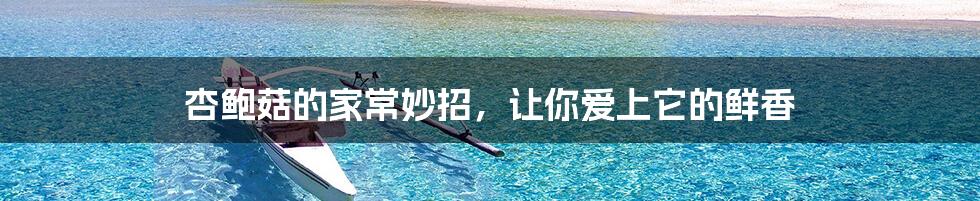 杏鲍菇的家常妙招,让你爱上它的鲜香