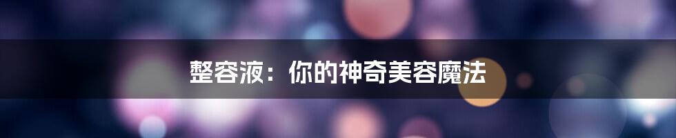 整容液:你的神奇美容魔法