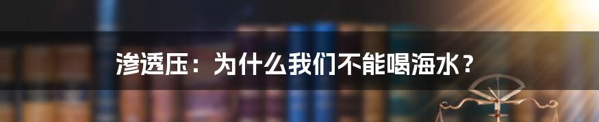 渗透压:为什么我们不能喝海水?