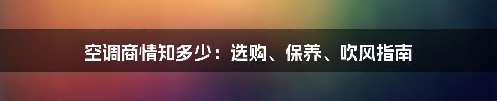 空调商情知多少：选购、保养、吹风指南