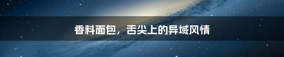 香料面包，舌尖上的异域风情