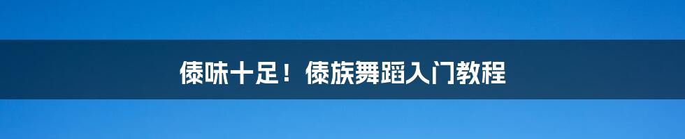 傣味十足！傣族舞蹈入门教程