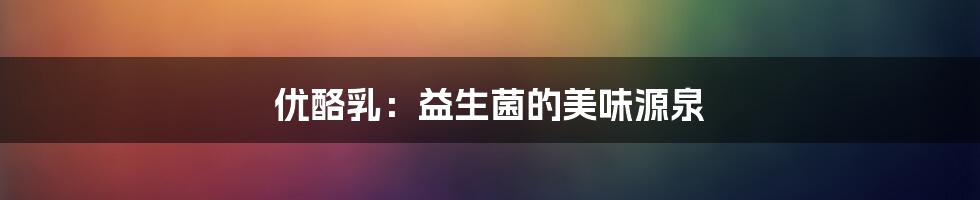 优酪乳:益生菌的美味源泉