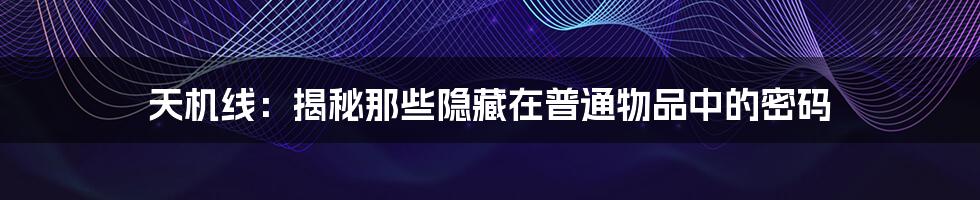 天机线：揭秘那些隐藏在普通物品中的密码